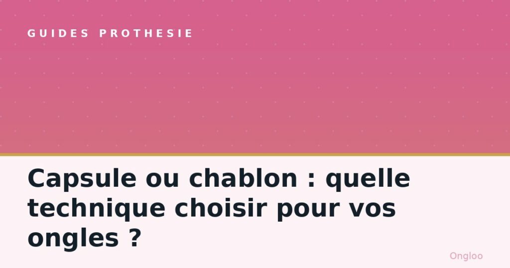 Capsule ou chablon : quelle technique choisir pour vos ongles ?