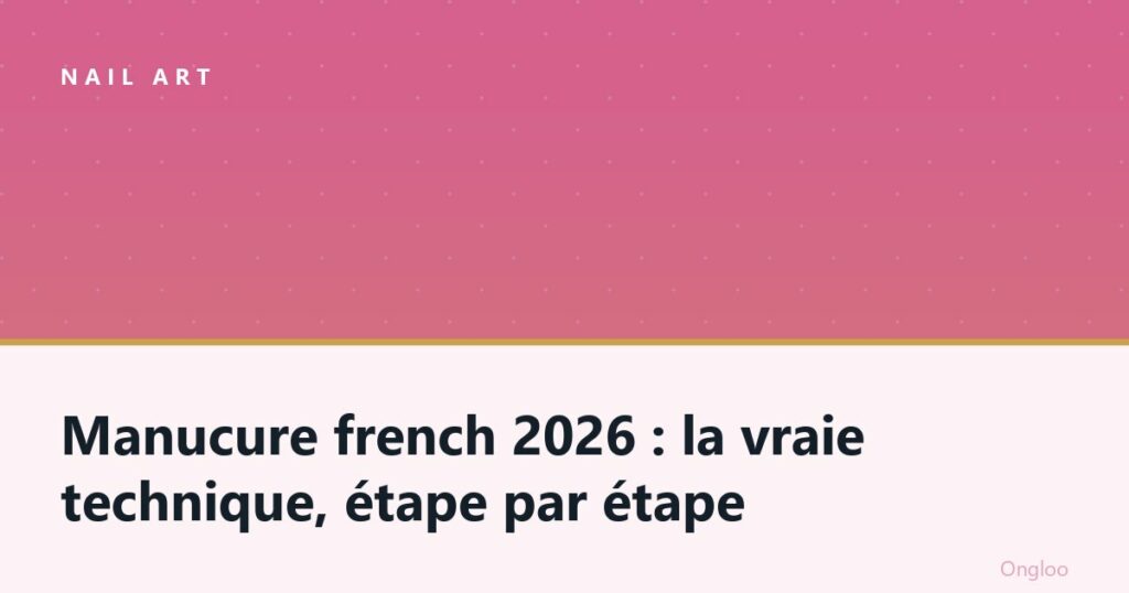 Manucure french 2026 : la vraie technique, étape par étape