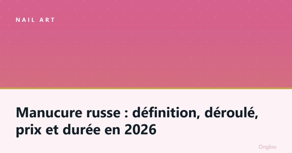 Manucure russe : définition, déroulé, prix et durée en 2026